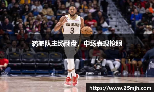 鹈鹕队主场翻盘，中场表现抢眼