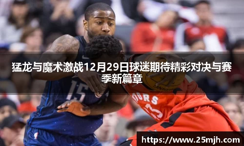 猛龙与魔术激战12月29日球迷期待精彩对决与赛季新篇章