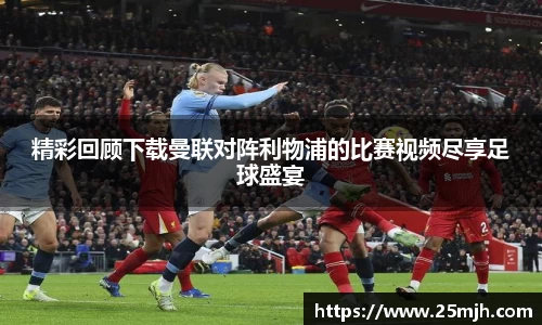 精彩回顾下载曼联对阵利物浦的比赛视频尽享足球盛宴