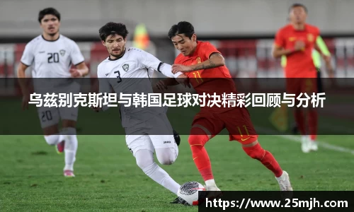 乌兹别克斯坦与韩国足球对决精彩回顾与分析