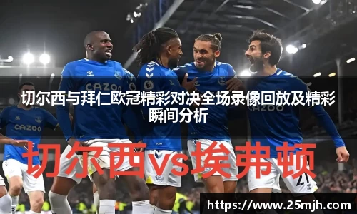 切尔西与拜仁欧冠精彩对决全场录像回放及精彩瞬间分析