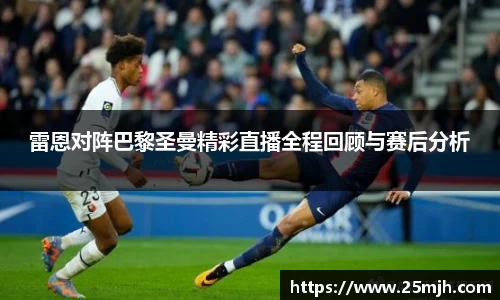 雷恩对阵巴黎圣曼精彩直播全程回顾与赛后分析
