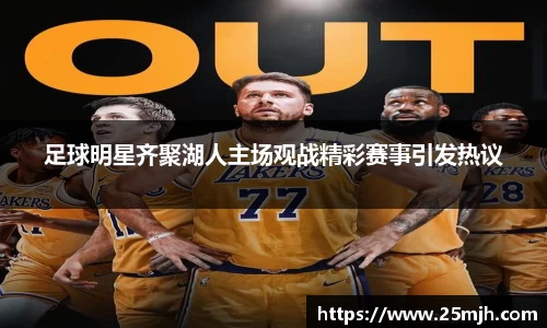 足球明星齐聚湖人主场观战精彩赛事引发热议