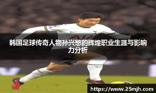 韩国足球传奇人物孙兴慜的辉煌职业生涯与影响力分析