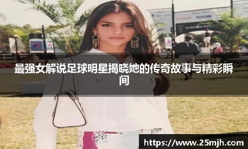 最强女解说足球明星揭晓她的传奇故事与精彩瞬间